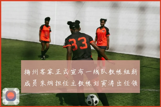 梅州客家正式宣布一线队教练组新成员朱炯担任主教练刘寅涛出任领队