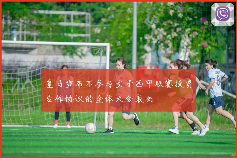 皇马宣布不参与女子西甲联赛投资合作协议的全体大会表决