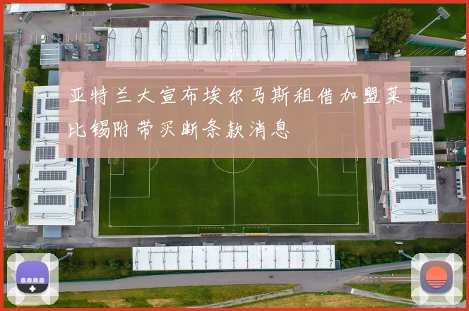 亚特兰大宣布埃尔马斯租借加盟莱比锡附带买断条款消息