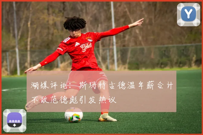 湖媒评论：斯玛特古德温年薪合计不敌范德彪引发热议